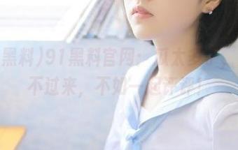 91黑料官网：瓜太多了，消化不过来，不如一起评评！
