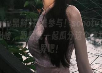 在线参与！soootv黑料这次翻出啥，跟着我一起瓜分这个疯狂的世界吧！