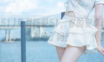 免费吃瓜51，你的安卓设备准备好了吗？