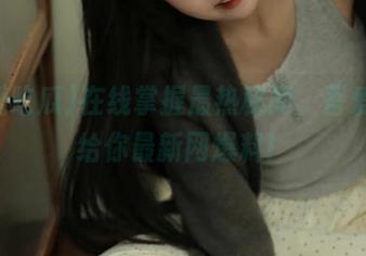 在线掌握最热秘闻，吾爱吃瓜给你最新网爆料！