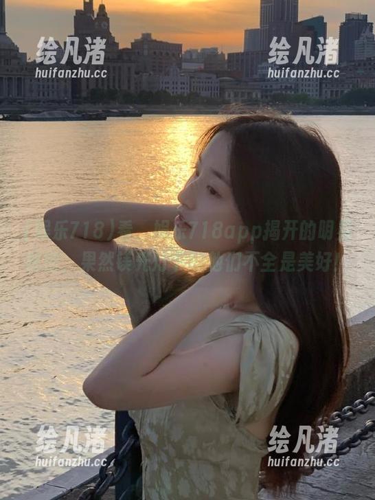 娱乐718 看,娱乐718app揭开的明星秘密,果然镁光灯下的他们不全是美好!