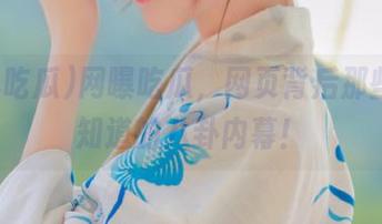 网曝吃瓜，网页背后那些你不知道的八卦内幕！