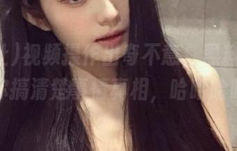 视频操作出奇不意，黑料社今日帮你搞清楚事情真相，哈哈哈哈！